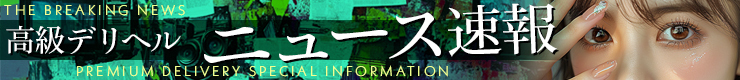THE BREAKING NEWS 高級デリヘル ニュース速報 PREMIUM DELIVERY SPECIAL INFORMATION