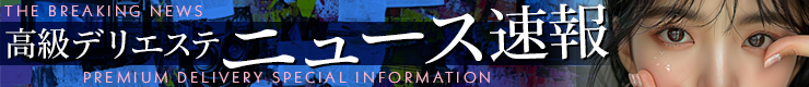 THE BREAKING NEWS 高級デリエステ ニュース速報 PREMIUM DELIVERY SPECIAL INFORMATION