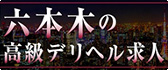六本木 高級デリヘル求人