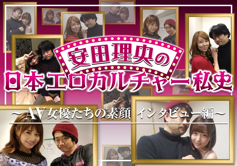 安田理央の日本エロカルチャー私史～ＡＶ女優たちの素顔　インタビュー編～