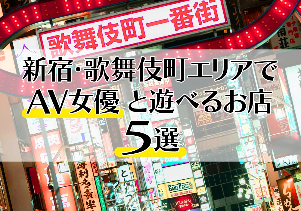 【2025年最新版】新宿・歌舞伎町エリアでAV女優と遊べるお店5選