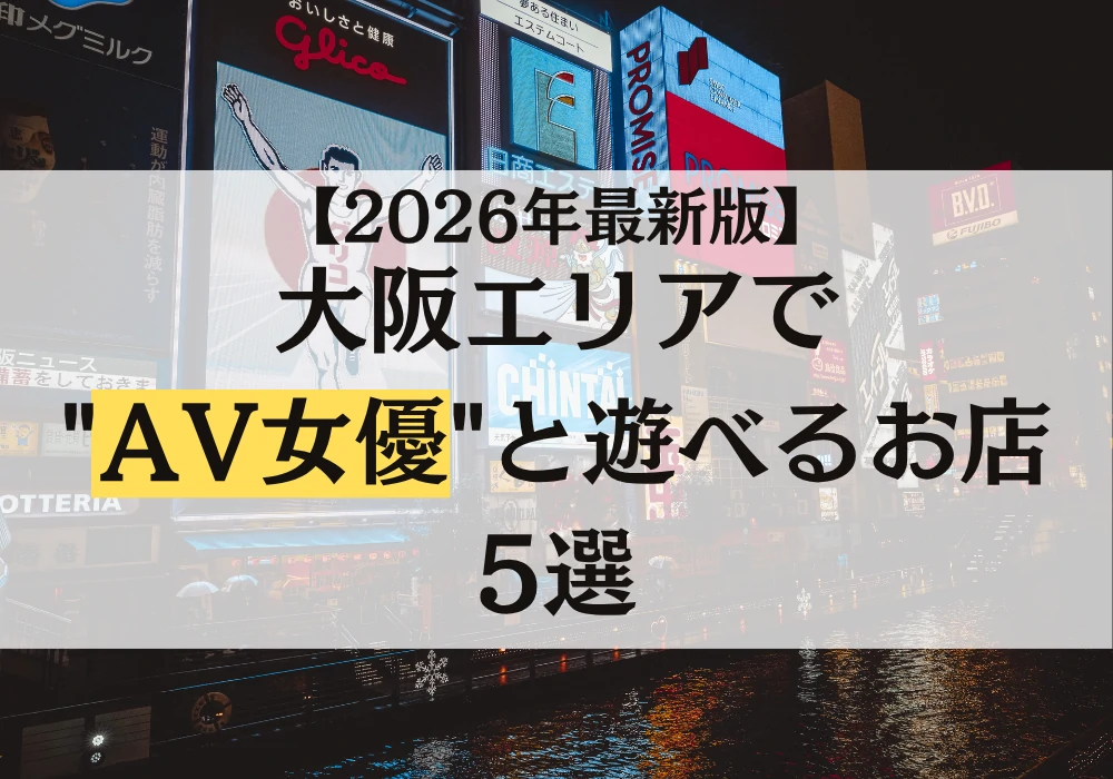 【2026年最新版】大阪エリアでAV女優と遊べるお店5選