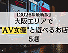 【2026年最新版】大阪エリアでAV女優と遊べるお店5選