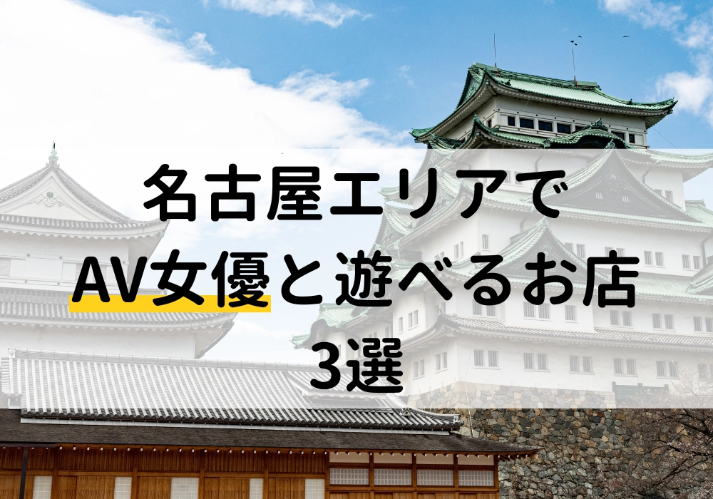 【2025年最新版】名古屋エリアでAV女優と遊べるお店3選