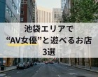 【2025年最新版】池袋エリアでAV女優と遊べるお店3選
