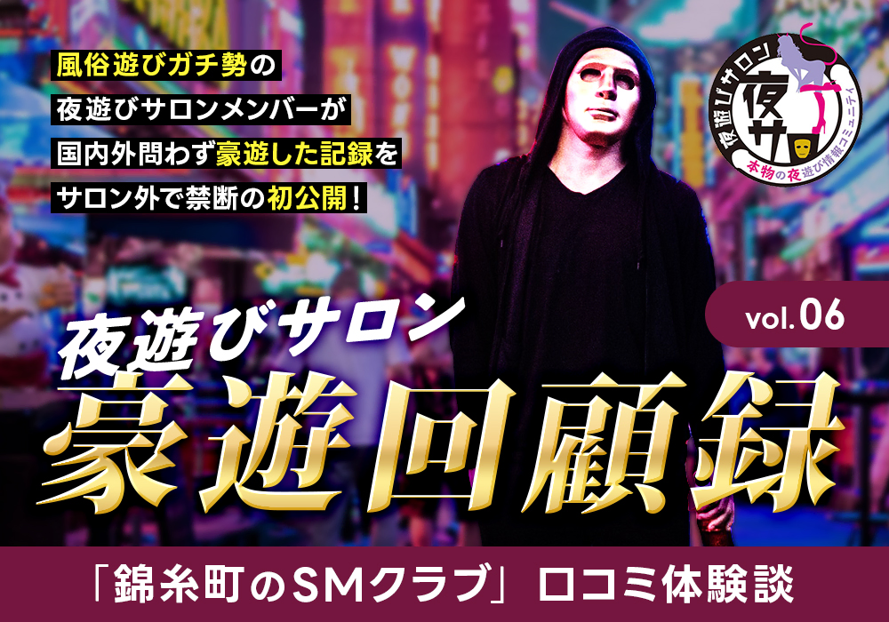 夜遊びサロン豪遊回顧録 vol.06「錦糸町のSMクラブ」口コミ体験談