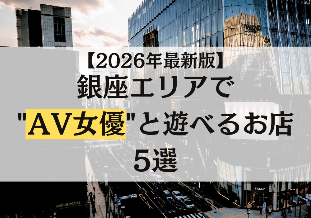 【2026年最新版】銀座エリアでAV女優と遊べるお店5選
