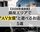 【2026年最新版】銀座エリアでAV女優と遊べるお店5選