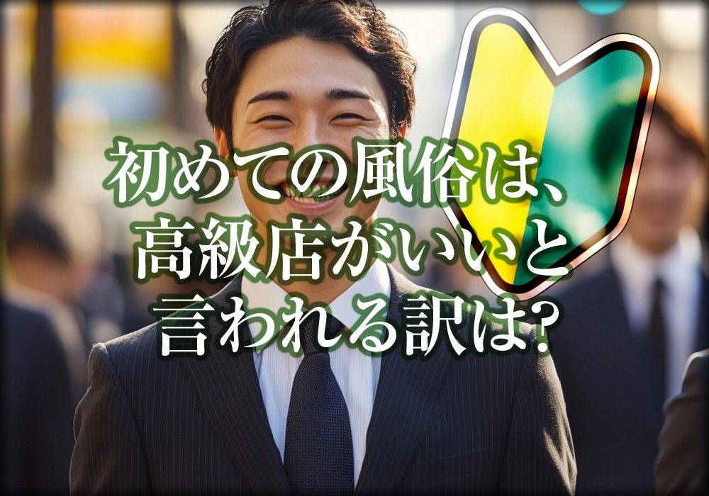 初めての風俗は、高級店がいいと言われる訳は?