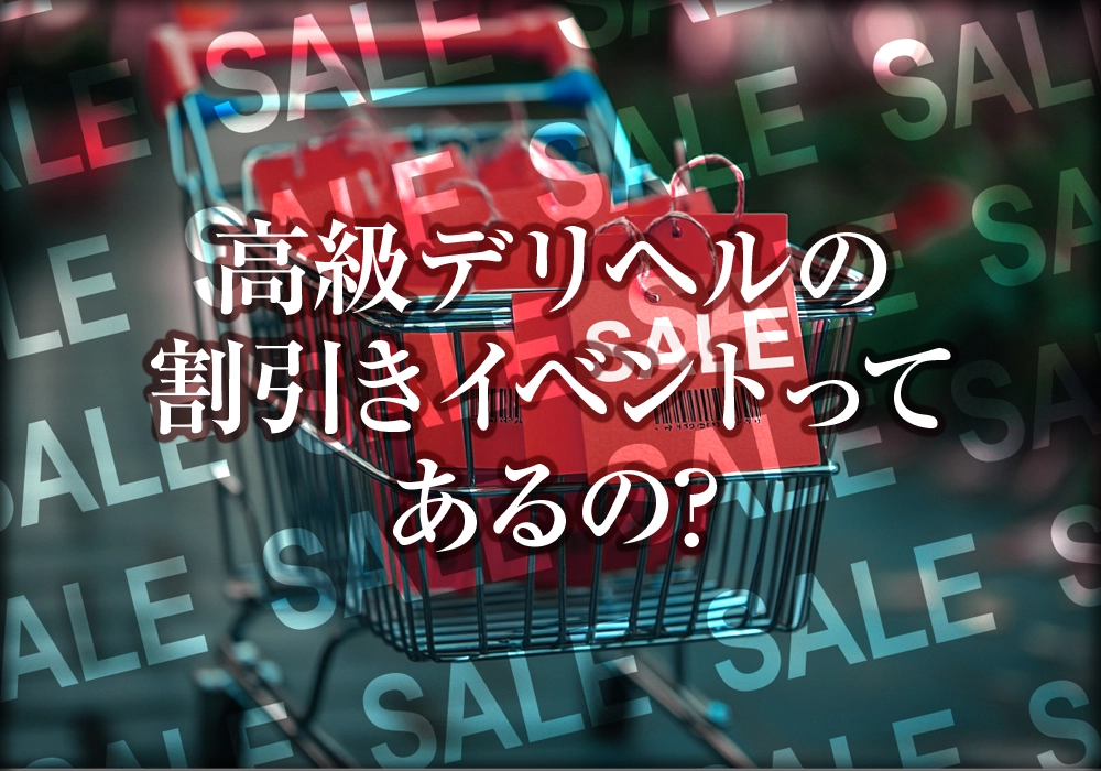 高級デリヘルの割引きイベントってあるの?