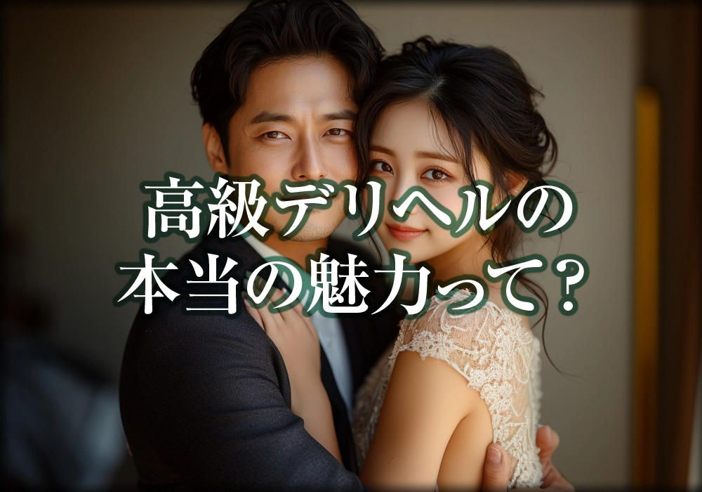 高級デリヘルの本当の魅力って？