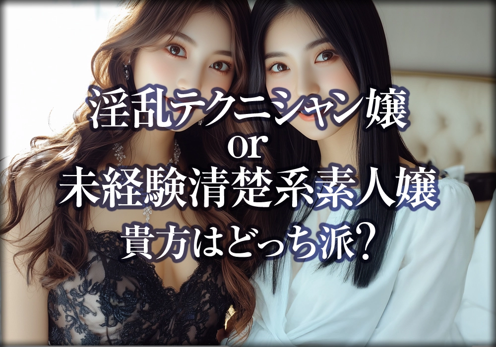淫乱テクニシャン嬢or未経験清楚系素人嬢｜貴方はどっち派?