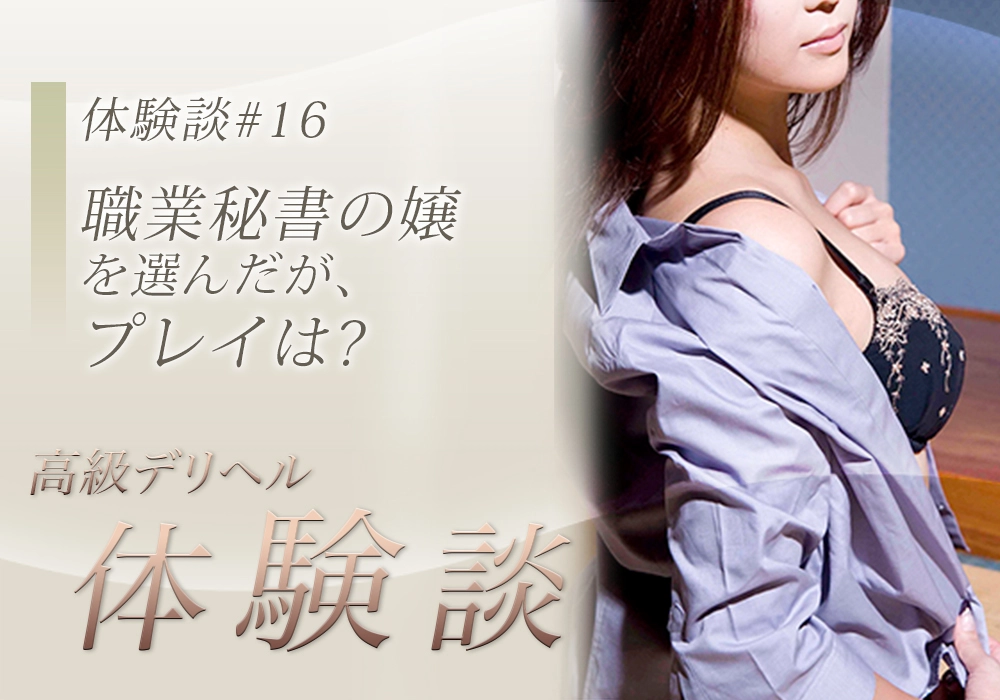 体験談#16　職業秘書の嬢を選んだが、プレイは?
