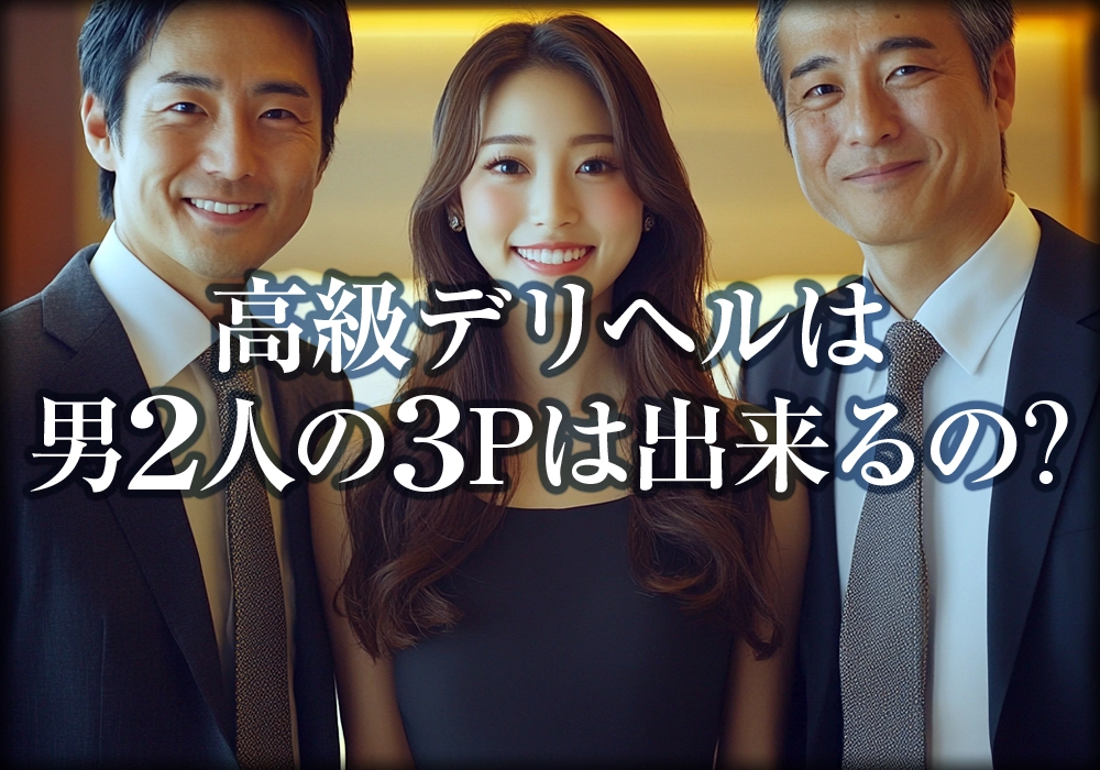 高級デリヘルは男2人の3Pは出来るの?