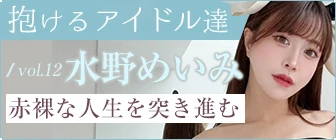 “抱けるアイドル達”【水野めいみ】赤裸な人生を突き進む