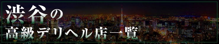 渋谷の高級デリヘル店一覧