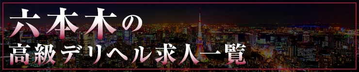 六本木の高級デリヘル求人一覧