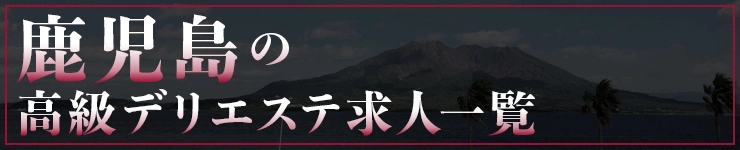 鹿児島の高級デリエステ求人一覧