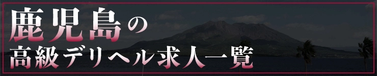 鹿児島の高級デリヘル求人一覧